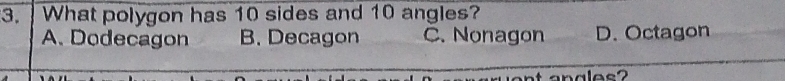 What polygon has 10 sides and 10 angles?
A. Dodecagon B. Decagon C. Nonagon D. Octagon
anales?