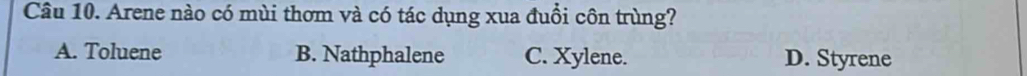 Arene nào có mùi thơm và có tác dụng xua đuồi côn trùng?
A. Toluene B. Nathphalene C. Xylene. D. Styrene