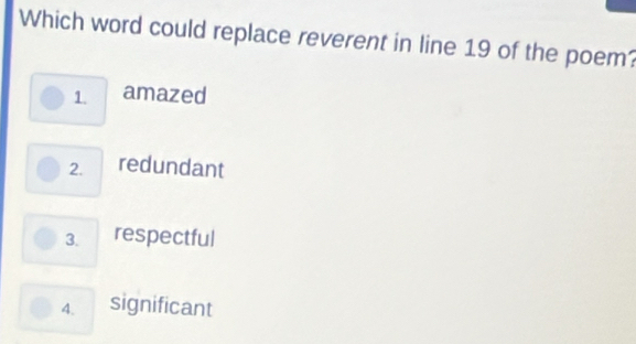 Which word could replace reverent in line 19 of the poem?
1. amazed
2. redundant
3. respectful
4. significant