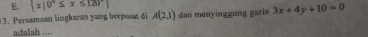 E.  x|0°≤ x≤ 120°
3. Persamaan lingkaran yang berpusat di A(2,1) dan menyinggung garis 3x+4y+10=0
adalah ....