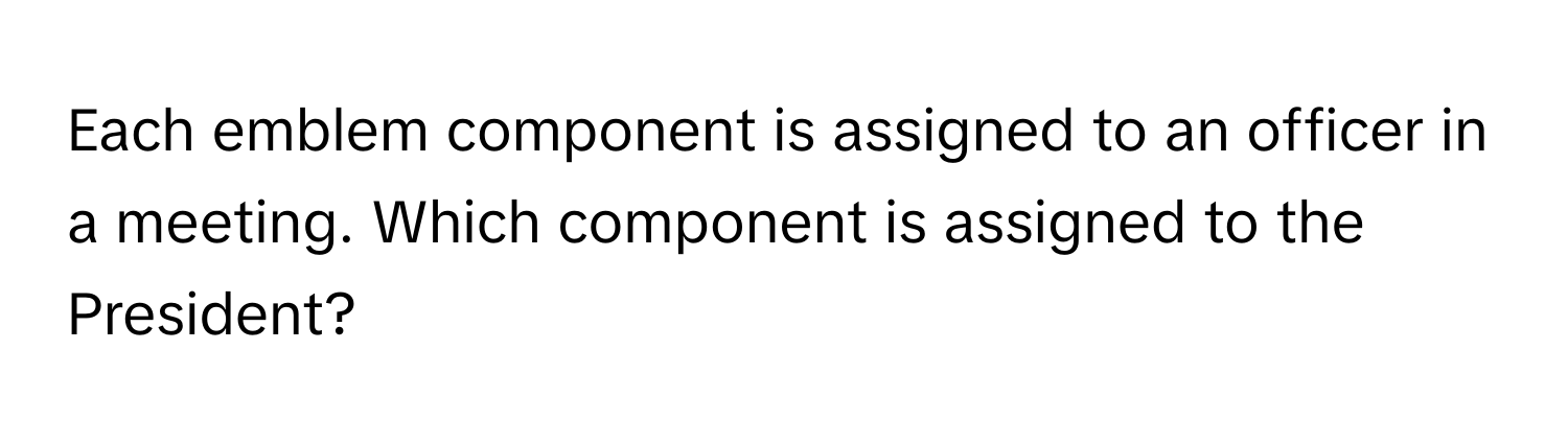 Each emblem component is assigned to an officer in a meeting. Which component is assigned to the President?