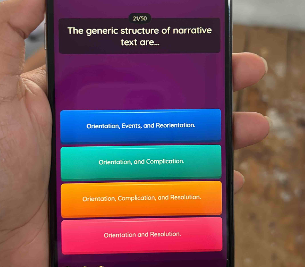 21/50
The generic structure of narrative
text are...
Orientation, Events, and Reorientation.
Orientation, and Complication.
Orientation, Complication, and Resolution.
Orientation and Resolution.