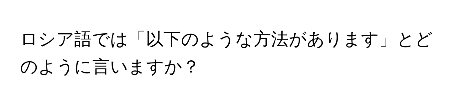 ロシア語では「以下のような方法があります」とどのように言いますか？