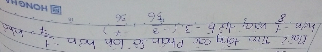 Bai2 Tim tong cac Phain So lon hon  (-1)/7  ,hho 
hon.  (-1)/8  vaice  (-16)/5 , (- 3/46 ,  (-7)/56  frac 1a_1= 1/a-1 + 1/a-1  )