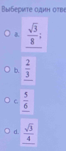 Βыберите один отве
a.  sqrt(3)/8 ;
b.  2/3 
C.  5/6 
d.  sqrt(3)/4 