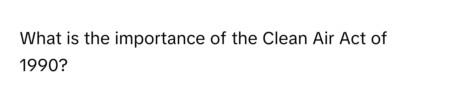 What is the importance of the Clean Air Act of 1990?