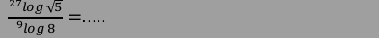 frac ^27log sqrt(5)^9log 8= _