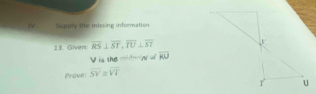 Supply the missing information 
13. Given: overline RS⊥ overline ST, overline TU⊥ overline ST
V is the midpoin of overline RU
Prove: overline SV≌ overline VT