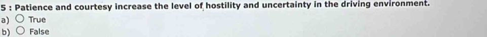 Patience and courtesy increase the level of hostility and uncertainty in the driving environment.
a) True
b) False