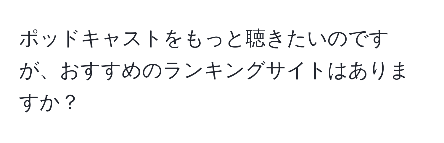 ポッドキャストをもっと聴きたいのですが、おすすめのランキングサイトはありますか？