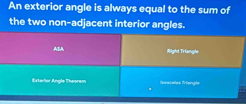 An exterior angle is always equal to the sum of 
the two non-adjacent interior angles. 
ASA Right Triangle 
Exterior Angle Theorem Isosceles Triangie