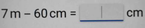 7m-60cm=_ cm