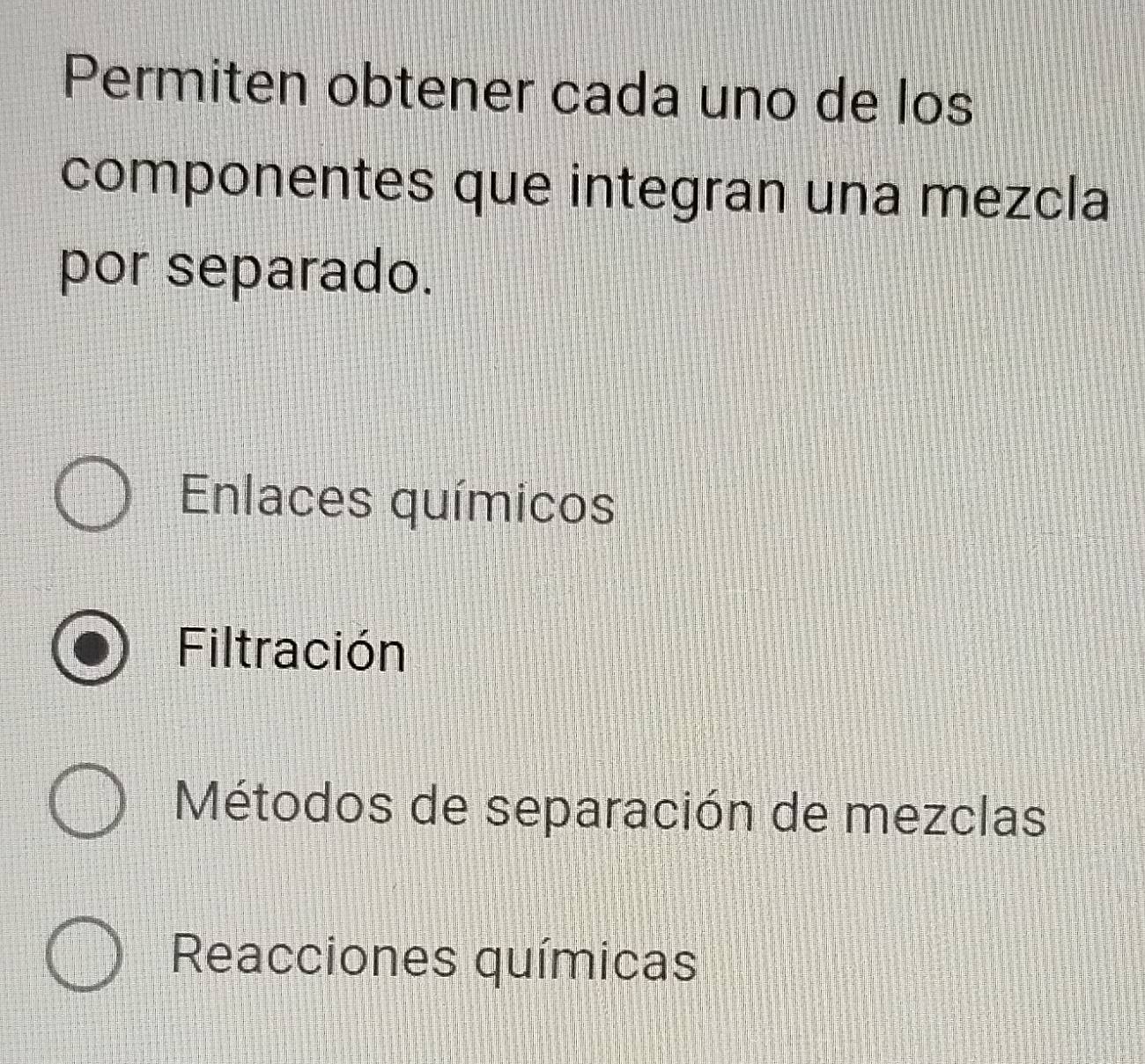 Permiten obtener cada uno de los
componentes que integran una mezcla
por separado.
Enlaces químicos
Filtración
Métodos de separación de mezclas
Reacciones químicas