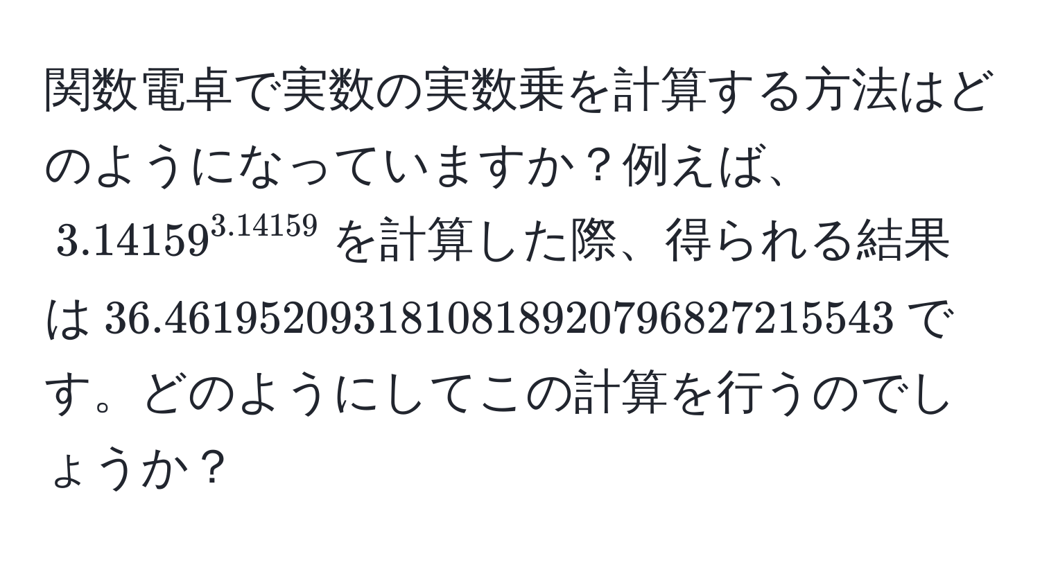 関数電卓で実数の実数乗を計算する方法はどのようになっていますか？例えば、$3.14159^(3.14159)$を計算した際、得られる結果は$36.4619520931810818920796827215543$です。どのようにしてこの計算を行うのでしょうか？