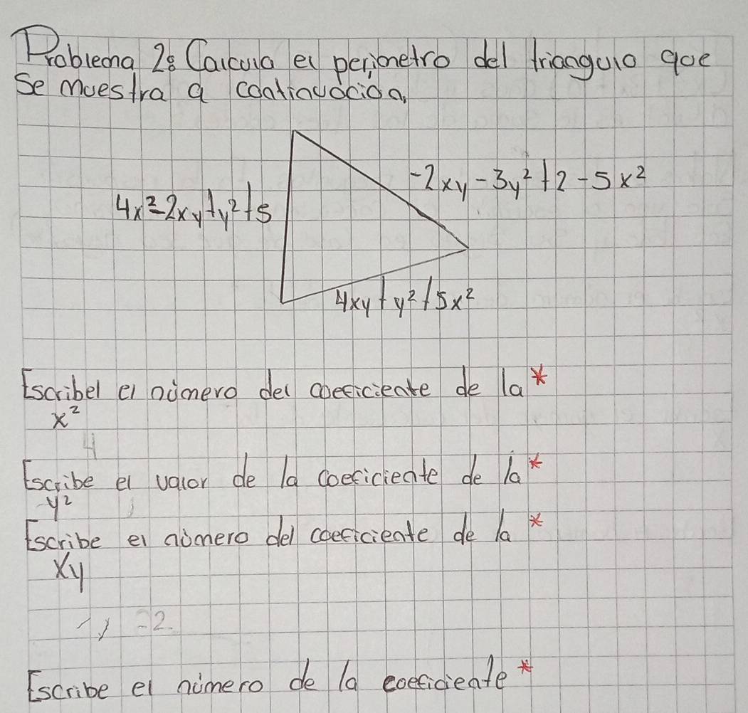 Poblena 28 Caicua e perionetro del frionguo goe
Se Muestra a coatinuocioa
4x^2-2xy+y^2+5
Escribel el ninero dei coeeicieate de la
x^2
Escribe ei valor de la coericieate de lax
y^2
Escribe ei nomero del coericieate de la x
Xy
1-2
Escribe el nimero de la exeficieate