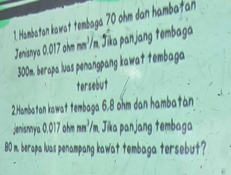 Hambatan kawat tembaga 70 ohm dan hambatan 
Jenisnya 0.017 ohm mm³/m, , Jika panjang tembaga
300m, berapa luas penangpàng kawat tembaga 
tersebut 
2.Hambatan kawat tembaga 6,8 ohm dan hambatán 
jenisnnya 0,017 ohm mm^3/n. Jika panjang tembaga
80 m. berapa luas penampang kawat tembaga tersebut?