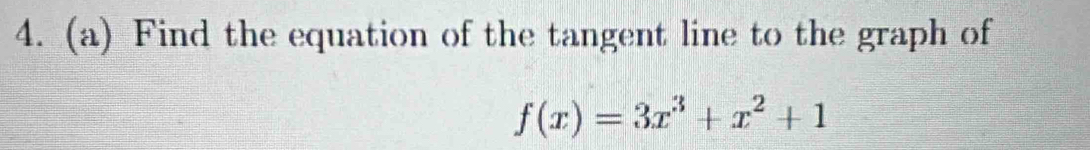 Find the equation of the tangent line to the graph of
f(x)=3x^3+x^2+1