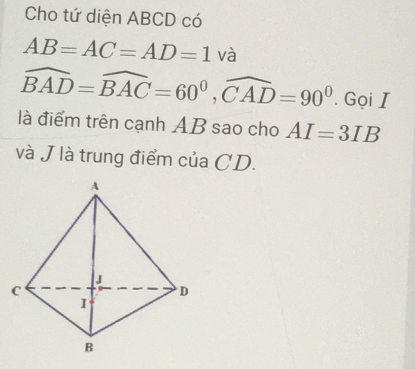 Cho tứ diện ABCD có
AB=AC=AD=1 và
widehat BAD=widehat BAC=60^0, widehat CAD=90^0. Gọi I 
là điểm trên cạnh AB sao cho AI=3IB
và J là trung điểm của CD.