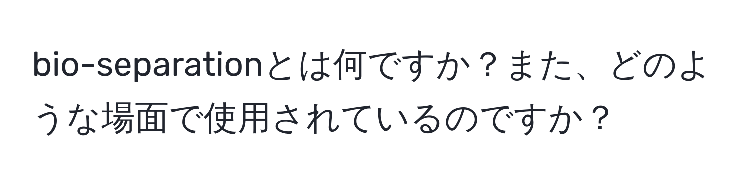 bio-separationとは何ですか？また、どのような場面で使用されているのですか？