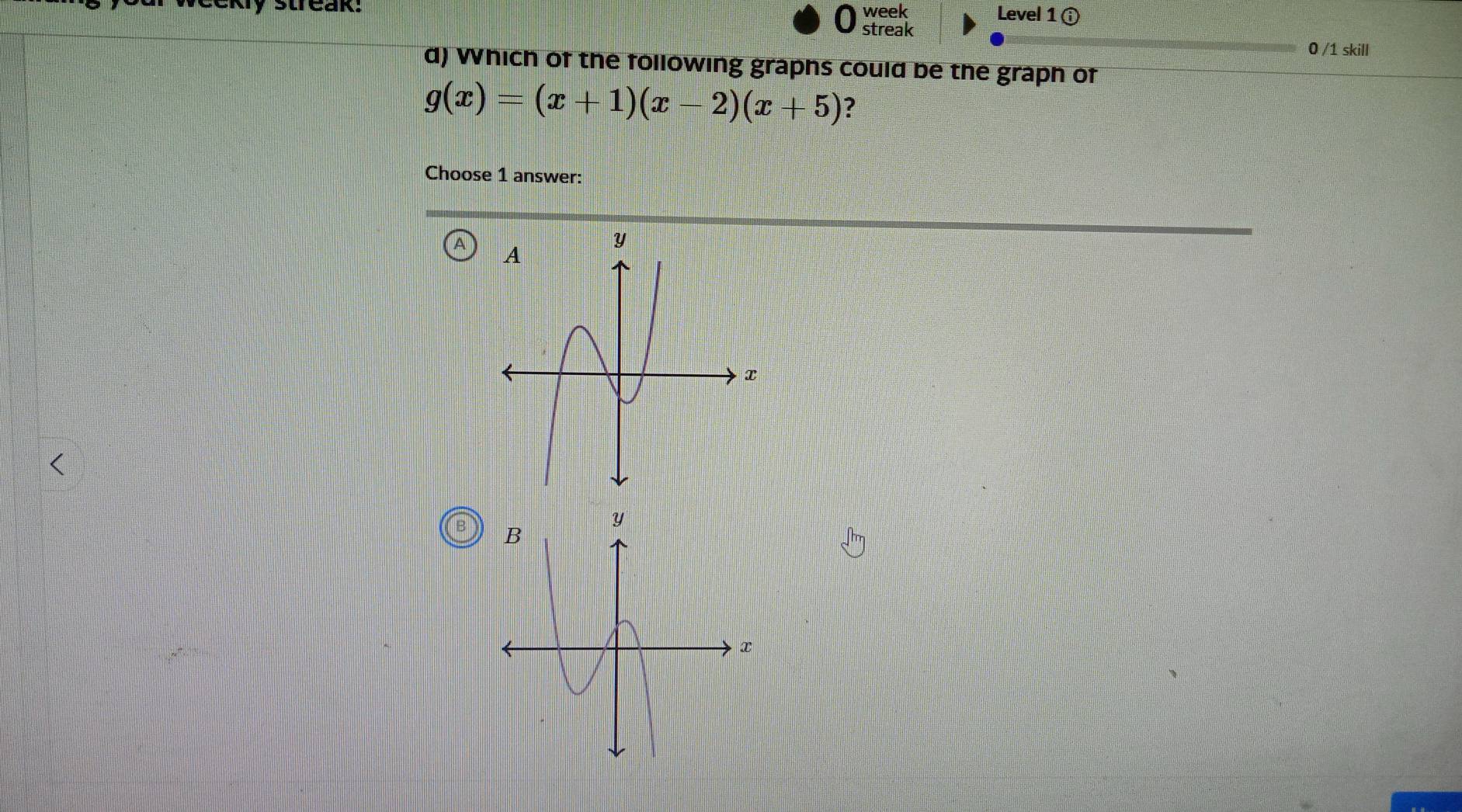 streak: week Level 1( 
streak 
0 /1 skill 
d) Which of the following graphs could be the graph of
g(x)=(x+1)(x-2)(x+5) ? 
Choose 1 answer: