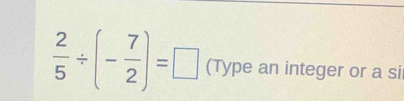  2/5 / (- 7/2 )=□ (Type an integer or a si