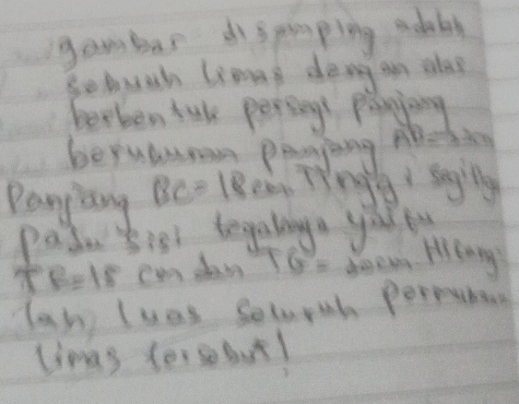 gambar dìspimping adaby 
Somuch limag deng an ala? 
berken tuk persing pinjing 
beyuaunan penying pshi 
Panjang BC=18 ea, Tǐngg: sgily 
padu Sist tegalinga you fu
A=1 cm dan FG= △ DFD Hrlnng 
lan luas solurth perpabes 
linas (e,50b