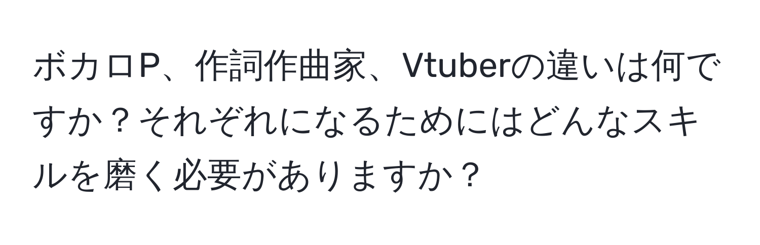 ボカロP、作詞作曲家、Vtuberの違いは何ですか？それぞれになるためにはどんなスキルを磨く必要がありますか？