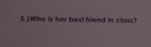 5.)Who is her best friend in class?