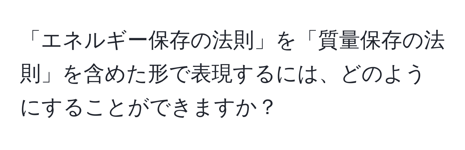 「エネルギー保存の法則」を「質量保存の法則」を含めた形で表現するには、どのようにすることができますか？