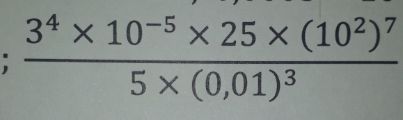 frac 3^4* 10^(-5)* 25* (10^2)^75* (0,01)^3