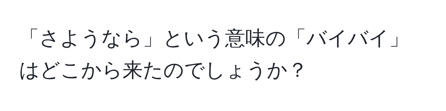 「さようなら」という意味の「バイバイ」はどこから来たのでしょうか？