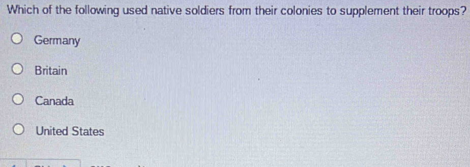 Which of the following used native soldiers from their colonies to supplement their troops?
Germany
Britain
Canada
United States