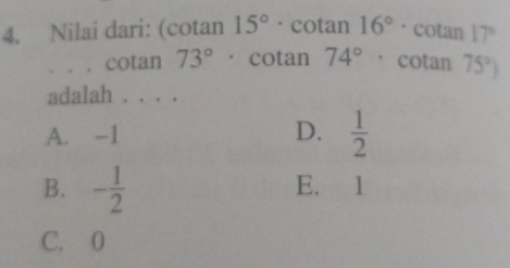 Nilai dari: (cotan 15° · cotan 16°· cotan 17°. . . cotan 73° · cotan 74° · cotan 75°)
adalah . . . .
A. -1 D.  1/2 
B. - 1/2  E. 1
C. 0