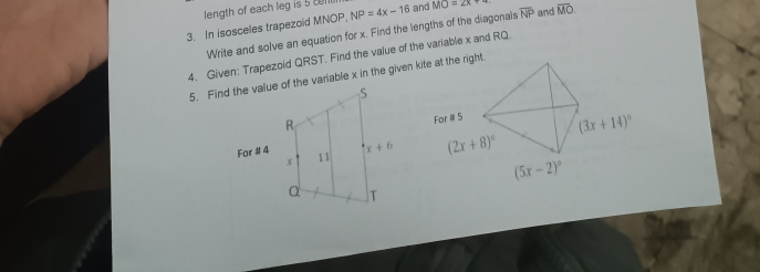 length of each leg is 5 col
3. In isosceles trapezoid MNOP, NP=4x-16 and MO=2x+4 overline NP and overline MO
Write and solve an equation for x. Find the lengths of the diagonals
4. Given: Trapezoid QRST. Find the value of the variable x and RQ.
5. Find the value of the variable x in the given kite at the right.