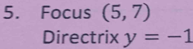 Focus (5,7)
Directrix y=-1