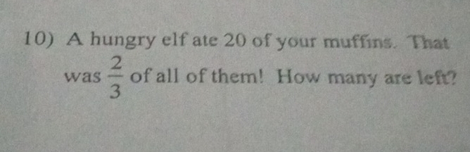 A hungry elf ate 20 of your muffins. That 
was  2/3  of all of them! How many are left?