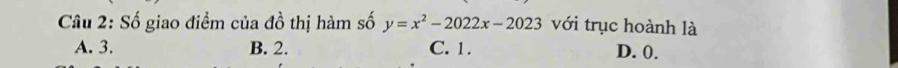 Số giao điểm của đồ thị hàm số y=x^2-2022x-2023 với trục hoành là
A. 3. B. 2. C. 1. D. 0.