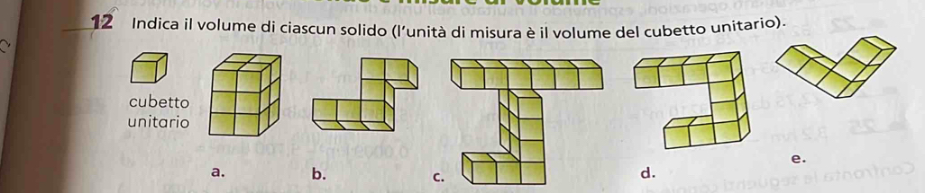 Indica il volume di ciascun solido (l'unità di misura è il volume del cubetto unitario).
~
cubetto
unitario
e.
a. b.
d.