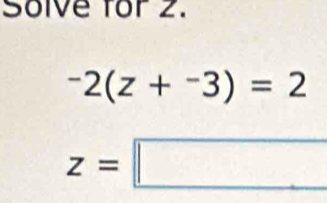 Solve for 2.
-2(z+^-3)=2
z=□