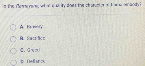 In the Ramayana, what quality does the character of Rama embody?
A. Bravery
B. Sacrifice
C. Greed
D. Defiance