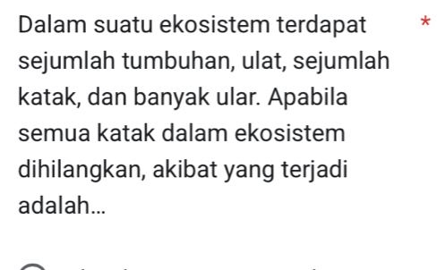 Dalam suatu ekosistem terdapat * 
sejumlah tumbuhan, ulat, sejumlah 
katak, dan banyak ular. Apabila 
semua katak dalam ekosistem 
dihilangkan, akibat yang terjadi 
adalah...