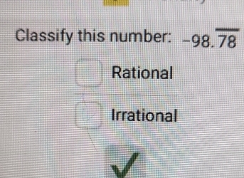 Classify this number: -98.overline 78
Rational
Irrational