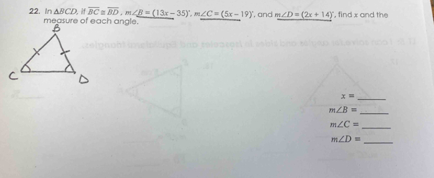 In△ BCD if overline BC≌ overline BD, m∠ B=(13x-35)^circ , m∠ C=(5x-19)^circ  , and m∠ D=(2x+14)^circ  ", find x and the
x=
_
m∠ B=
_
m∠ C= _
m∠ D=
_