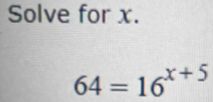 Solve for x.
64=16^(x+5)