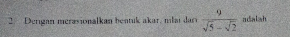 Dengan merasionalkan bentuk akar, nilai dari  9/sqrt(5)-sqrt(2)  adalah