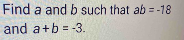 Find a and b such that ab=-18
and a+b=-3.