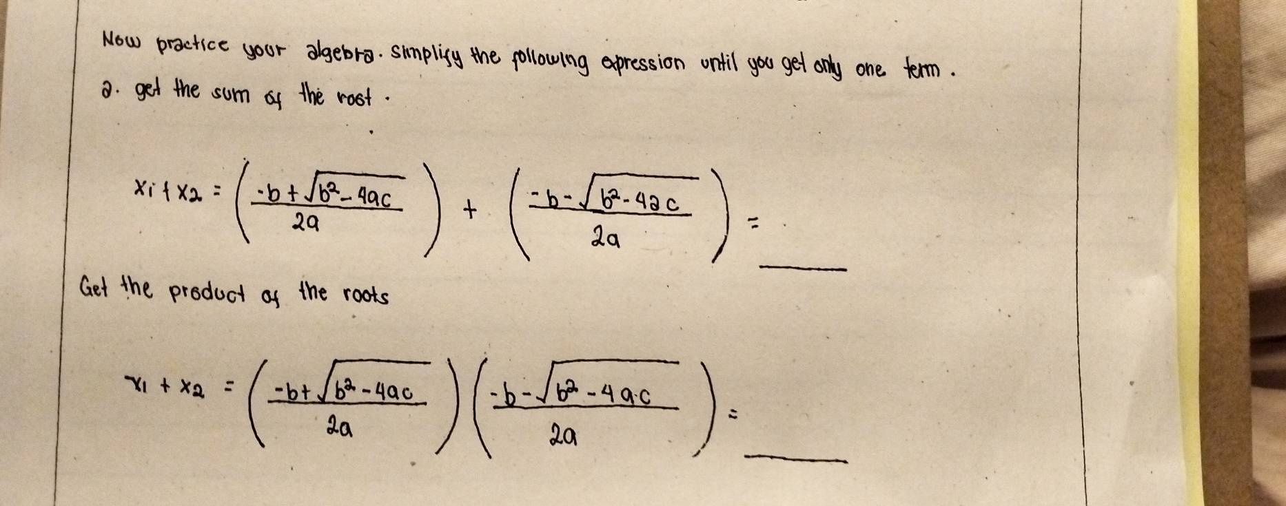 Now practice your algebra. smplisy the pollowing axpression onfil you get only one term.
3. get the sum of the rost.
x_1+x_2=( (-b+sqrt(b^2-4ac))/2a )+( (-b-sqrt(b^2-4ac))/2a )=_  _
Get the product of the roots
_ x_1+x_2=( (-b+sqrt(b^2-4ac))/2a )( (-b-sqrt(b^2-4ac))/2a )=