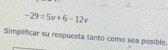 -29=5v+6-12v
Simplificar su respuesta tanto como sea posible.