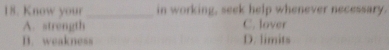 Know your _in working, seek help whenever necessary.
A. strength C. lover
B. weakness D. limits