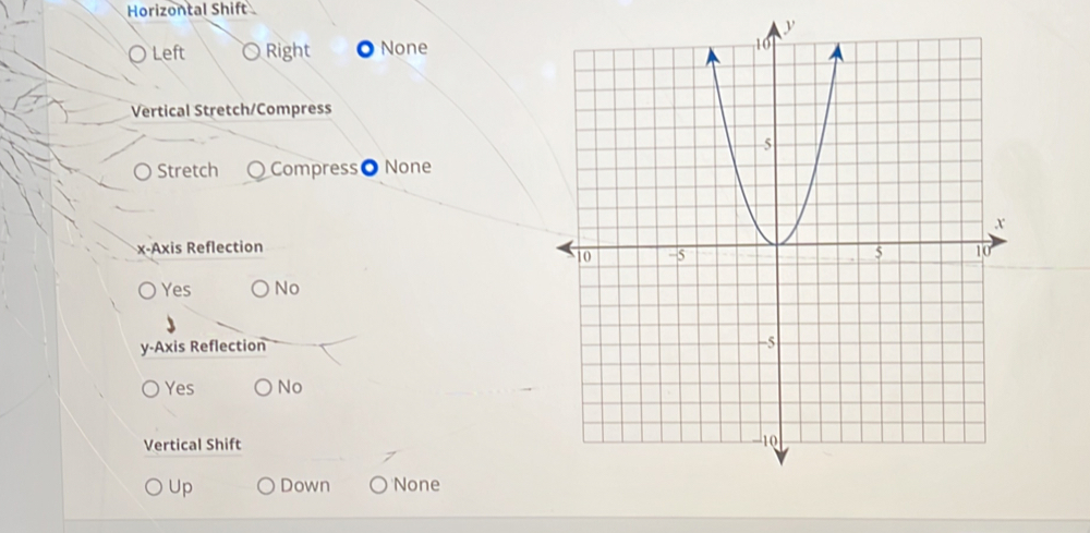 Horizontal Shift
y
) Left Right None
Vertical Stretch/Compress
〇 Stretch Compress● None
x-Axis Reflection
Yes No
y-Axis Reflection
Yes No
Vertical Shift
Up Down None